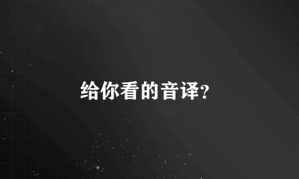 给你看的音译？