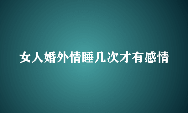 女人婚外情睡几次才有感情