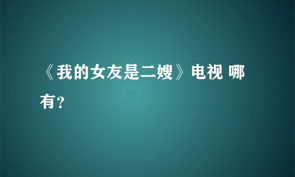 《我的女友是二嫂》电视 哪有？