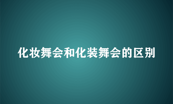 化妆舞会和化装舞会的区别