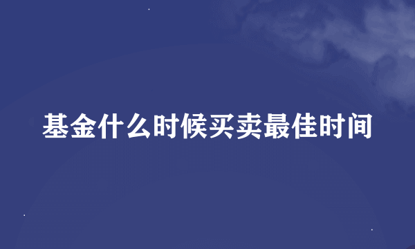 基金什么时候买卖最佳时间