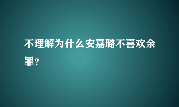 不理解为什么安嘉璐不喜欢余罪？