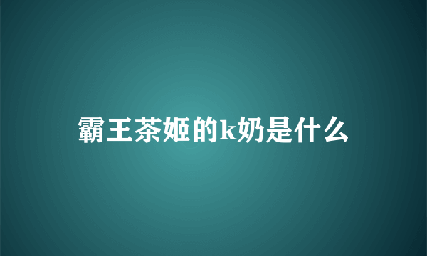 霸王茶姬的k奶是什么