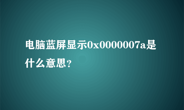 电脑蓝屏显示0x0000007a是什么意思？