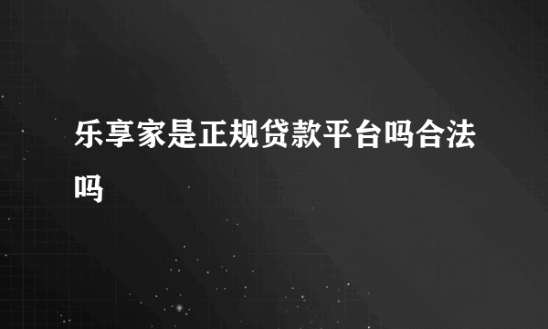 乐享家是正规贷款平台吗合法吗