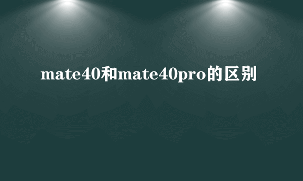 mate40和mate40pro的区别