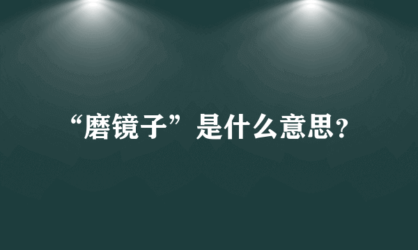 “磨镜子”是什么意思？