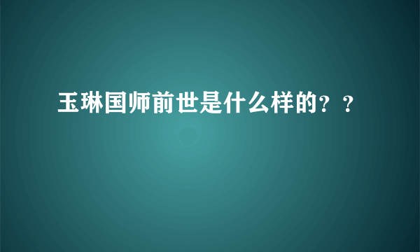 玉琳国师前世是什么样的？？