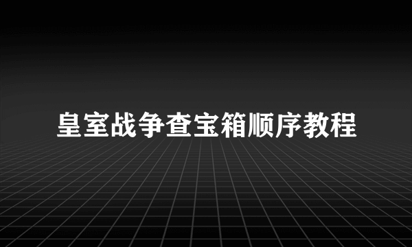 皇室战争查宝箱顺序教程