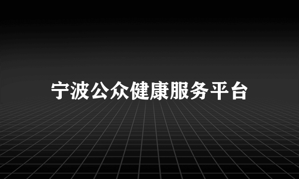 宁波公众健康服务平台