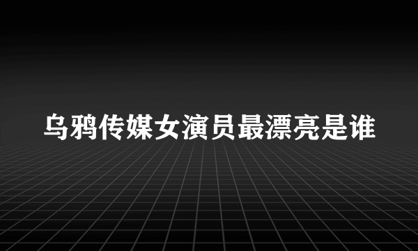 乌鸦传媒女演员最漂亮是谁