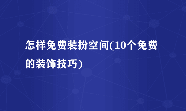 怎样免费装扮空间(10个免费的装饰技巧)