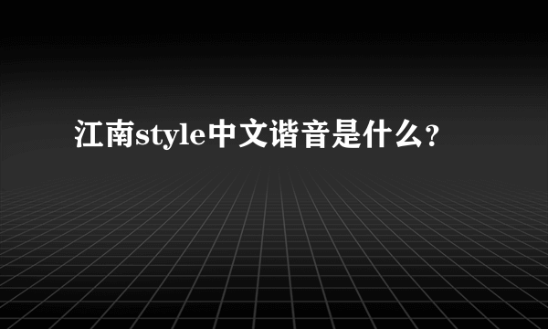 江南style中文谐音是什么？