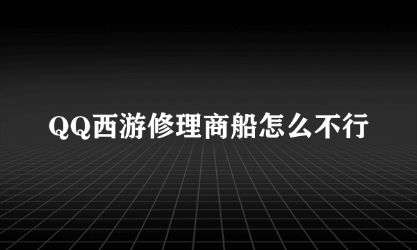 QQ西游修理商船怎么不行