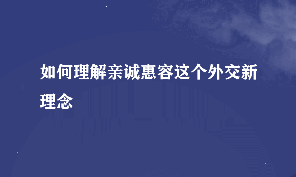 如何理解亲诚惠容这个外交新理念