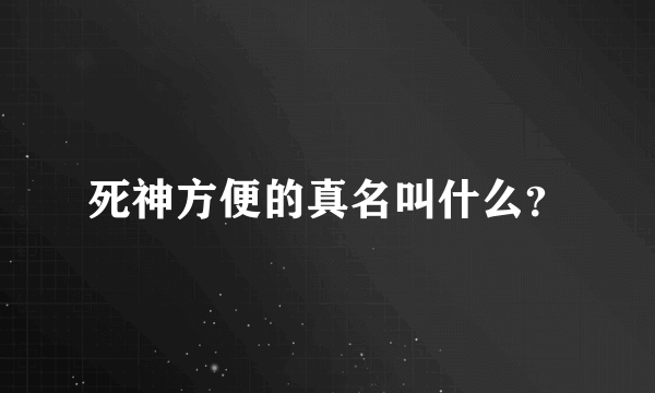 死神方便的真名叫什么？