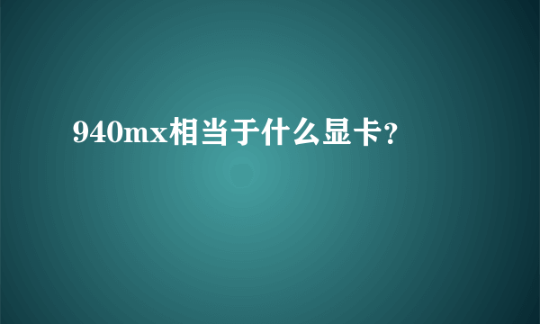 940mx相当于什么显卡？