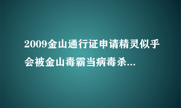 2009金山通行证申请精灵似乎会被金山毒霸当病毒杀掉，有对策嘛？