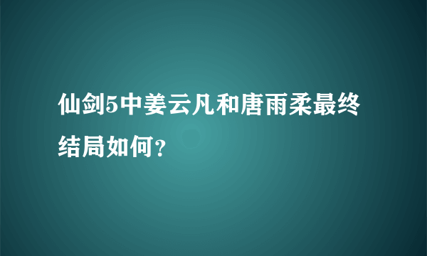 仙剑5中姜云凡和唐雨柔最终结局如何？