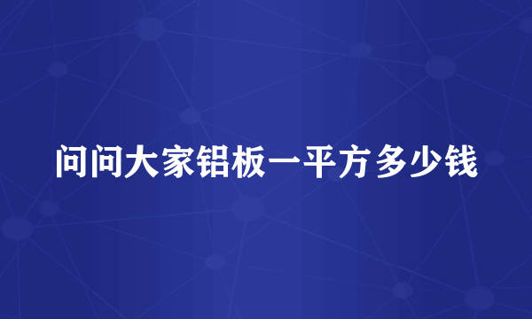 问问大家铝板一平方多少钱