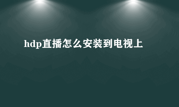 hdp直播怎么安装到电视上