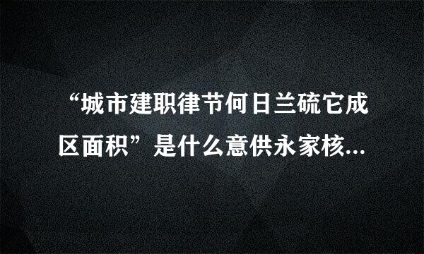 “城市建职律节何日兰硫它成区面积”是什么意供永家核放常静思？