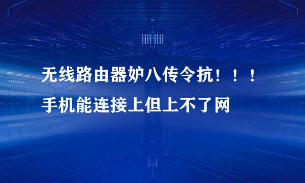 无线路由器妒八传令抗！！！手机能连接上但上不了网