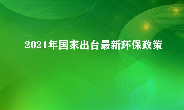 2021年国家出台最新环保政策