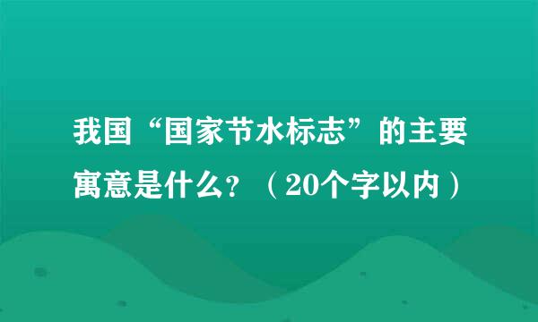 我国“国家节水标志”的主要寓意是什么？（20个字以内）