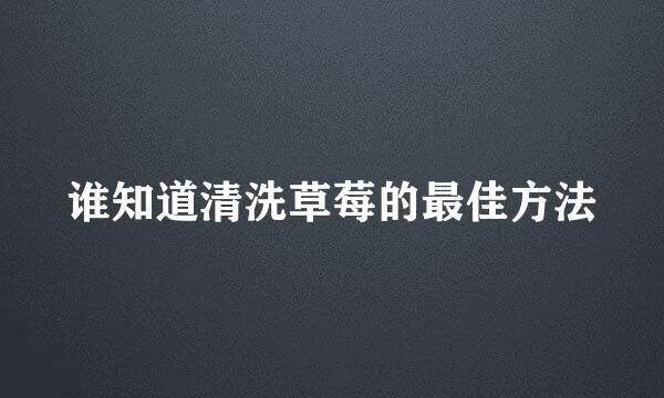 谁知道清洗草莓的最佳方法