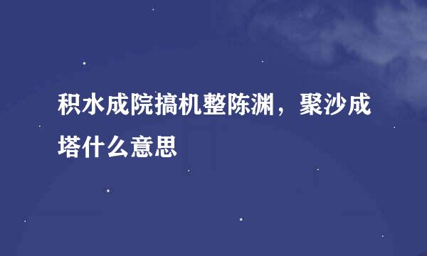 积水成院搞机整陈渊，聚沙成塔什么意思