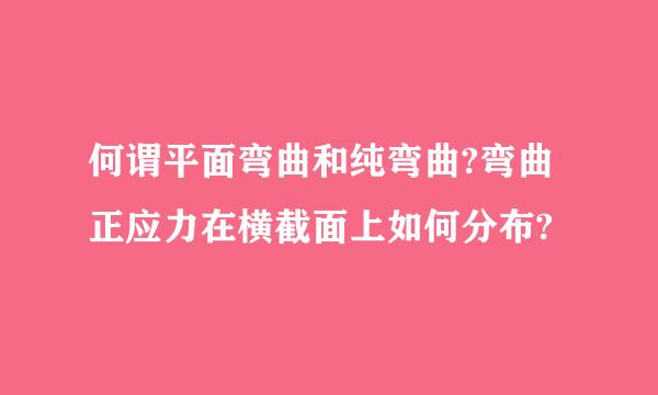 何谓平面弯曲和纯弯曲?弯曲正应力在横截面上如何分布?