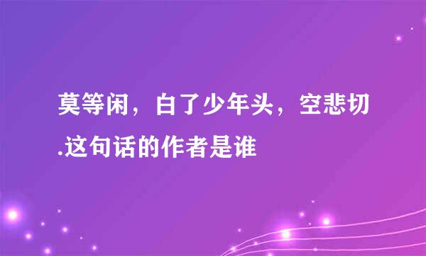 莫等闲，白了少年头，空悲切.这句话的作者是谁