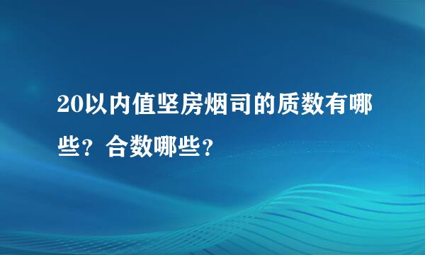 20以内值坚房烟司的质数有哪些？合数哪些？