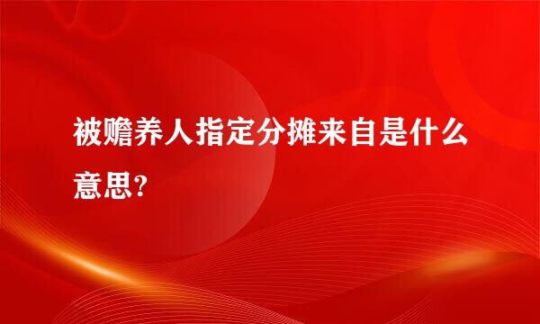 被赡养人指定分摊来自是什么意思?