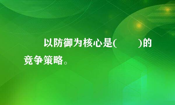   以防御为核心是(  )的竞争策略。