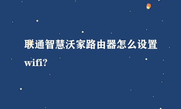 联通智慧沃家路由器怎么设置wifi?