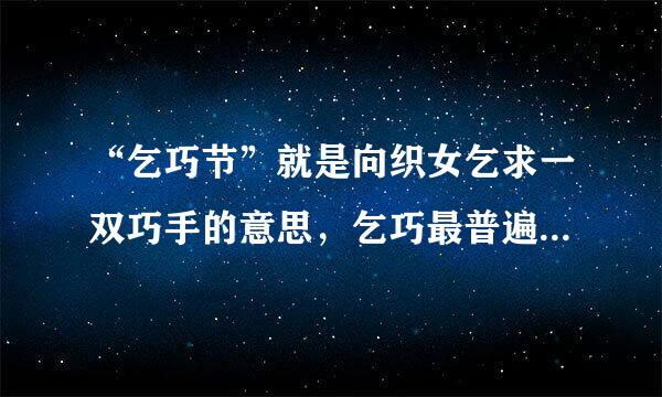 “乞巧节”就是向织女乞求一双巧手的意思，乞巧最普遍的方式是: