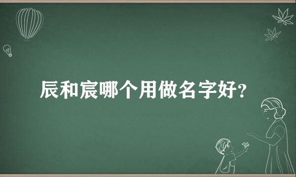 辰和宸哪个用做名字好？