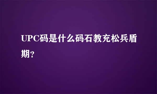 UPC码是什么码石教充松兵盾期？