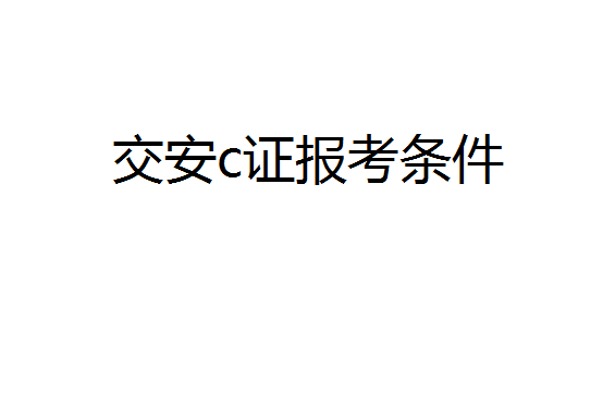 交安c证报考需要什么条件