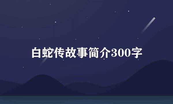 白蛇传故事简介300字