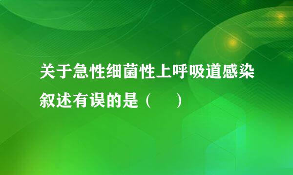 关于急性细菌性上呼吸道感染叙述有误的是（ ）