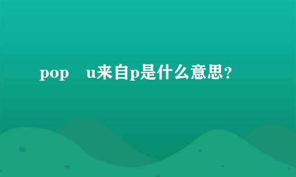 pop u来自p是什么意思？