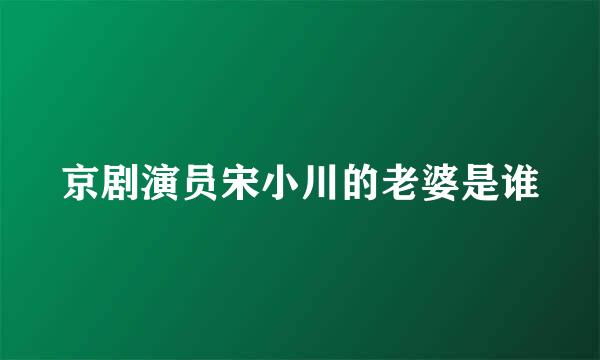 京剧演员宋小川的老婆是谁