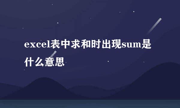 excel表中求和时出现sum是什么意思