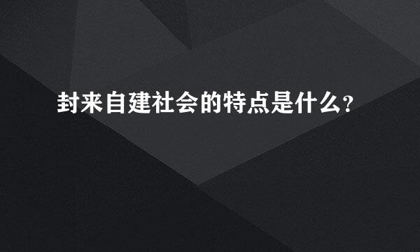 封来自建社会的特点是什么？