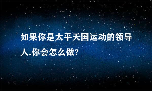 如果你是太平天国运动的领导人.你会怎么做?