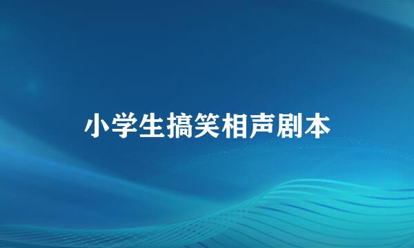 小学生搞笑相声剧本