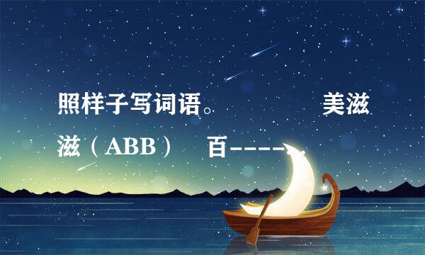 照样子写词语。    美滋滋（ABB） 百----------